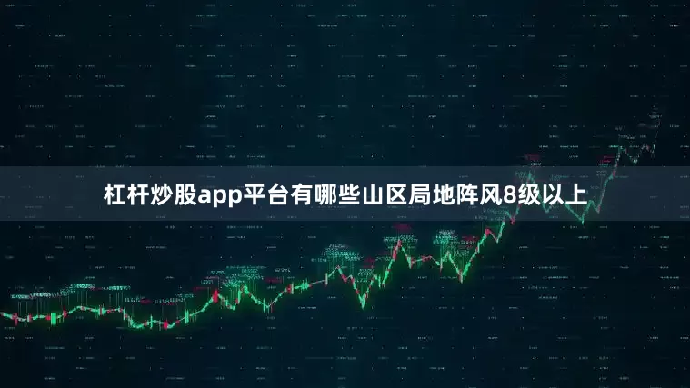 杠杆炒股app平台有哪些山区局地阵风8级以上