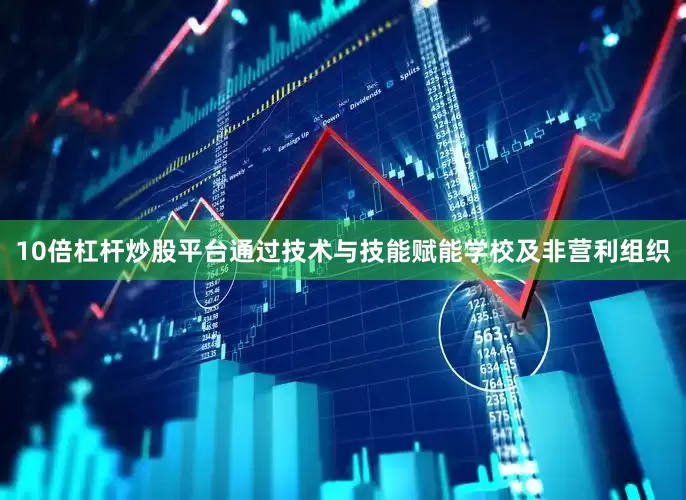10倍杠杆炒股平台通过技术与技能赋能学校及非营利组织
