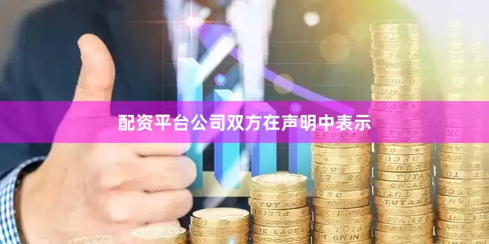 配资平台公司　　双方在声明中表示