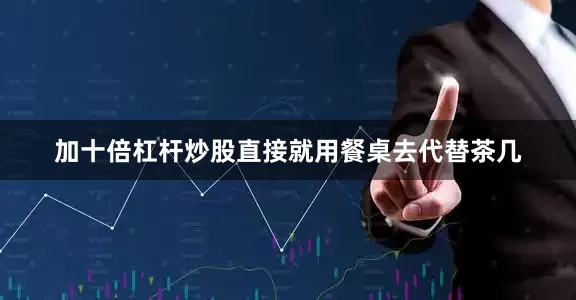 加十倍杠杆炒股直接就用餐桌去代替茶几